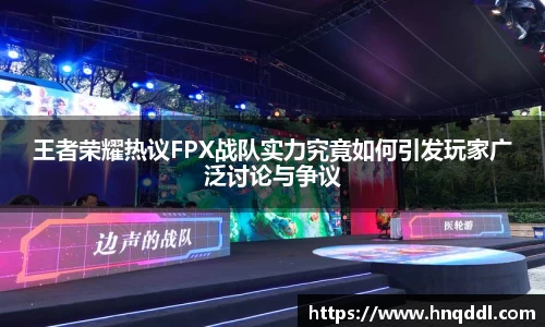 王者荣耀热议FPX战队实力究竟如何引发玩家广泛讨论与争议