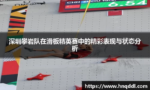 深圳攀岩队在滑板精英赛中的精彩表现与状态分析