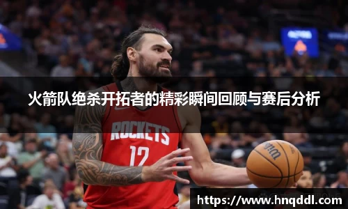 火箭队绝杀开拓者的精彩瞬间回顾与赛后分析