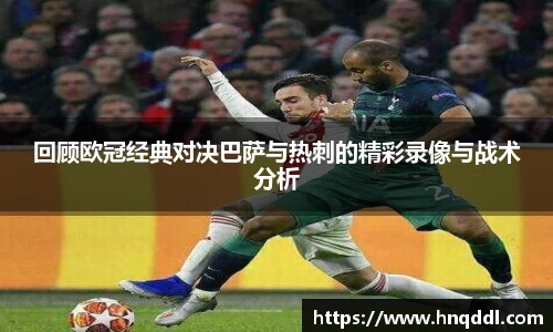 回顾欧冠经典对决巴萨与热刺的精彩录像与战术分析